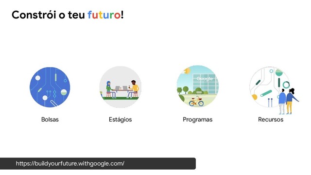 Bolsas Estágios Programas Recursos
Constrói o teu futuro!
https://buildyourfuture.withgoogle.com/
