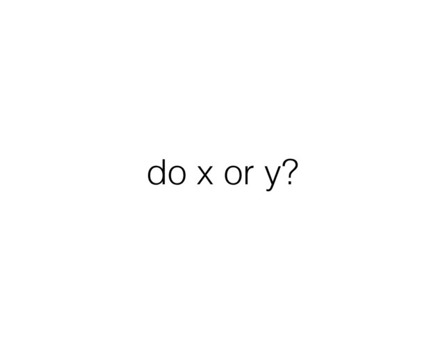 do x or y?
