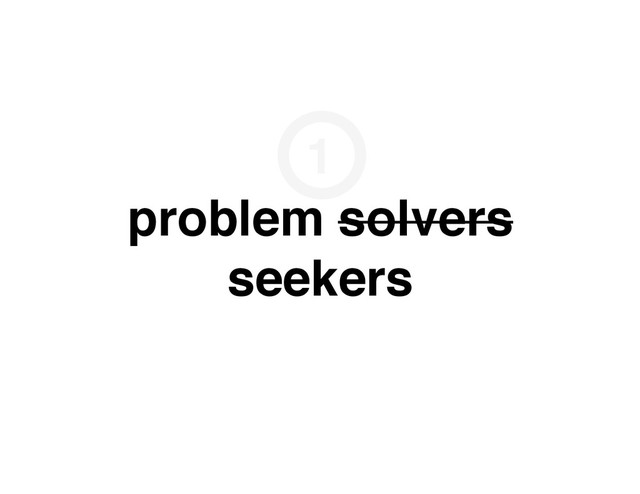 problem solvers
seekers
1
