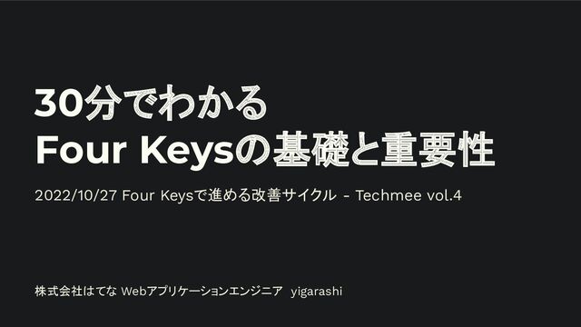 30分でわかる
Four Keysの基礎と重要性
2022/10/27 Four Keysで進める改善サイクル - Techmee vol.4
株式会社はてな Webアプリケーションエンジニア yigarashi
