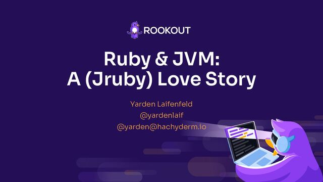 Ruby & JVM:
A (Jruby) Love Story
Yarden Laifenfeld
@yardenlaif
@yarden@hachyderm.io
