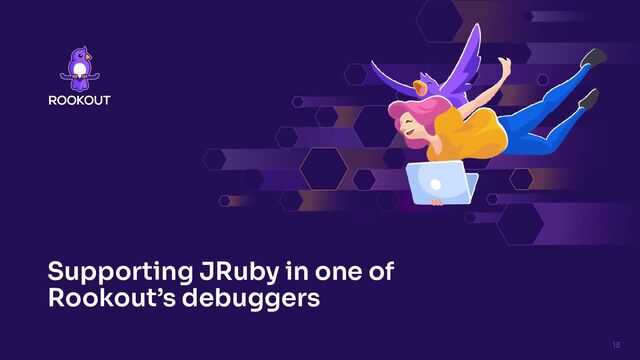 Supporting JRuby in one of
Rookout’s debuggers
13
