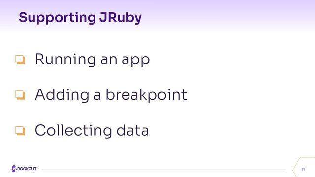 Supporting JRuby
17
❏ Running an app
❏ Adding a breakpoint
❏ Collecting data
