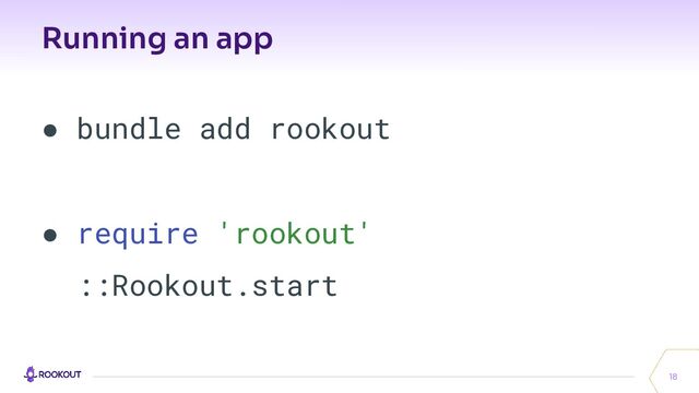 Running an app
18
● bundle add rookout
● require 'rookout'
::Rookout.start
