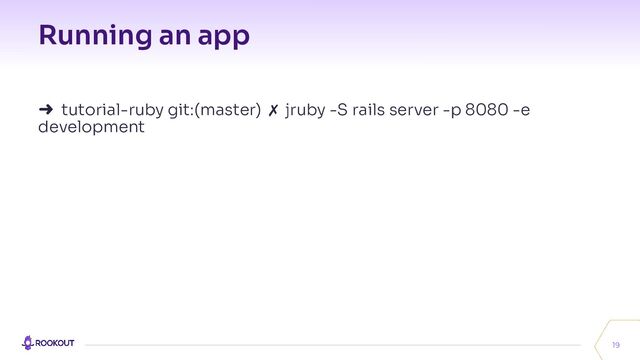 Running an app
19
➜ tutorial-ruby git:(master) ✗ jruby -S rails server -p 8080 -e
development
