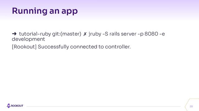 Running an app
20
➜ tutorial-ruby git:(master) ✗ jruby -S rails server -p 8080 -e
development
[Rookout] Successfully connected to controller.
