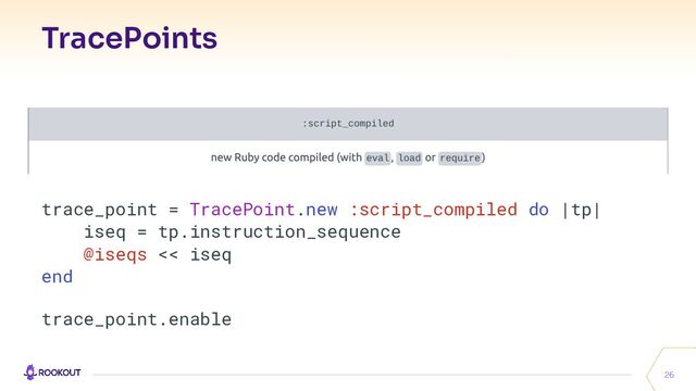 TracePoints
26
trace_point = TracePoint.new :script_compiled do |tp|
iseq = tp.instruction_sequence
@iseqs << iseq
end
trace_point.enable
