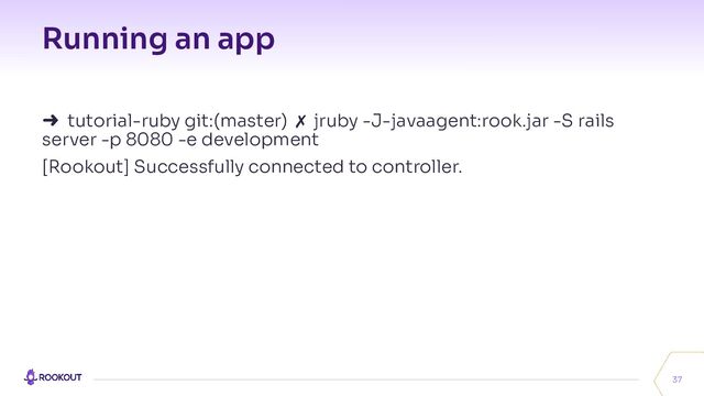 Running an app
37
➜ tutorial-ruby git:(master) ✗ jruby -J-javaagent:rook.jar -S rails
server -p 8080 -e development
[Rookout] Successfully connected to controller.
