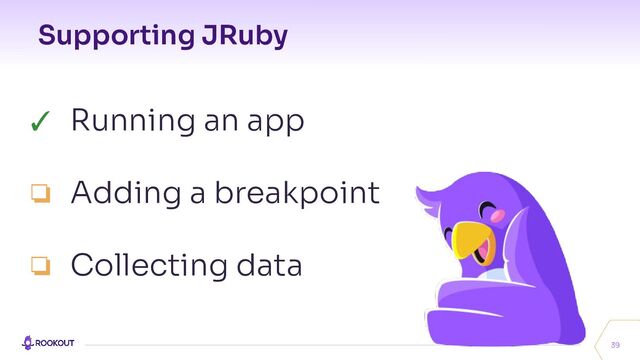 Supporting JRuby
39
✓ Running an app
❏ Adding a breakpoint
❏ Collecting data
