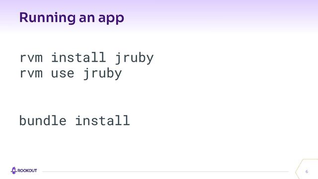 Running an app
6
rvm install jruby
rvm use jruby
bundle install
