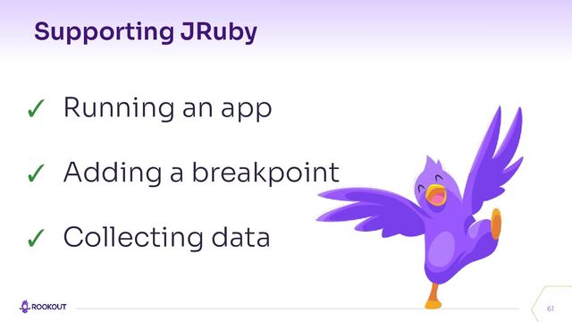 Supporting JRuby
61
✓ Running an app
✓ Adding a breakpoint
✓ Collecting data
