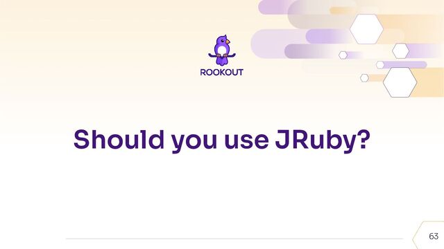 63
Should you use JRuby?
