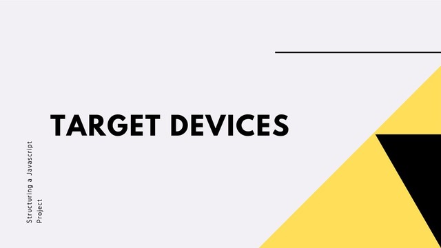 TARGET DEVICES
Structuring a Javascript
Project
