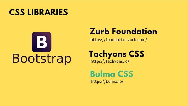 CSS LIBRARIES
Zurb Foundation
Tachyons CSS
Bulma CSS
https://foundation.zurb.com/
https://tachyons.io/
https://bulma.io/
