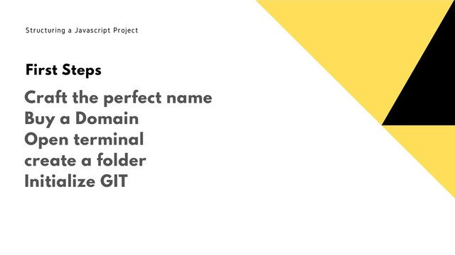 Craft the perfect name
Buy a Domain
Open terminal
create a folder
Initialize GIT
Structuring a Javascript Project
First Steps
