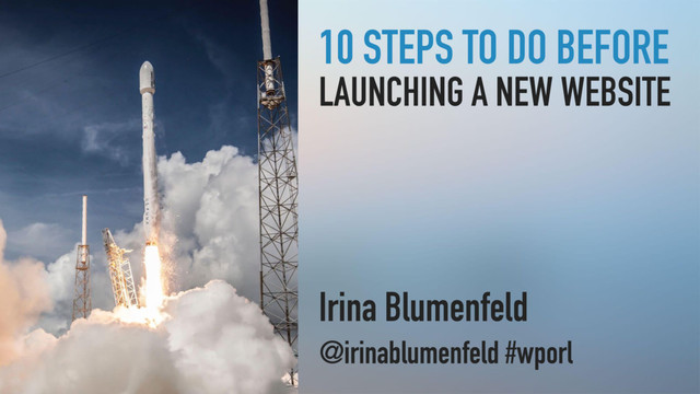 10 STEPS TO DO BEFORE
LAUNCHING A NEW WEBSITE
Irina Blumenfeld
@irinablumenfeld #wporl
