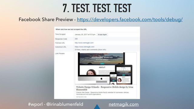 #wporl - @irinablumenfeld netmagik.com
7. TEST, TEST, TEST
Facebook Share Preview - https://developers.facebook.com/tools/debug/
