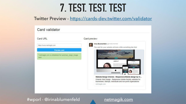 #wporl - @irinablumenfeld netmagik.com
7. TEST, TEST, TEST
Twitter Preview - https://cards-dev.twitter.com/validator
