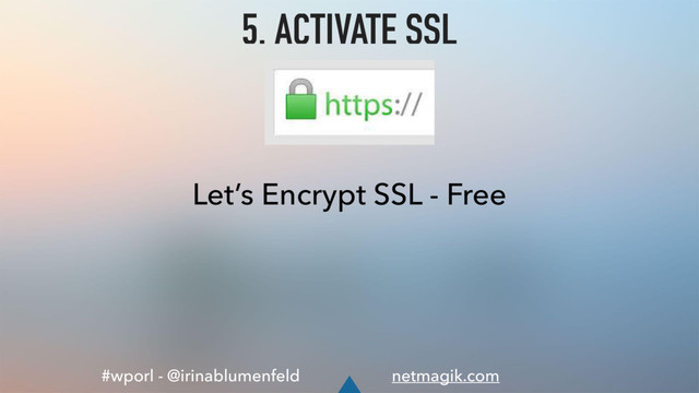 #wporl - @irinablumenfeld netmagik.com
5. ACTIVATE SSL
Let’s Encrypt SSL - Free
