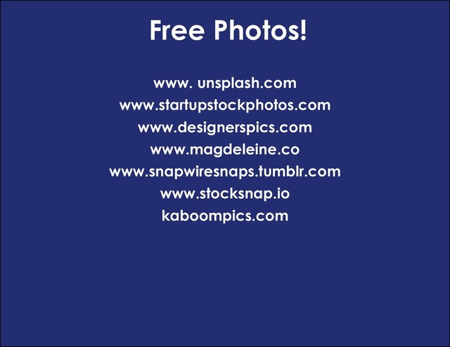 Free Photos!
www. unsplash.com
www.startupstockphotos.com
www.designerspics.com
www.magdeleine.co
www.snapwiresnaps.tumblr.com
www.stocksnap.io
kaboompics.com
