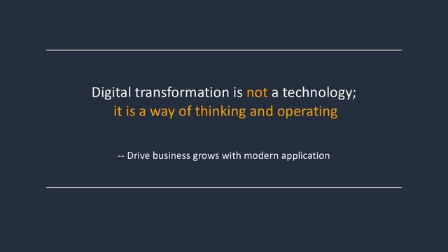 Digital transformation is not a technology;
it is a way of thinking and operating
-- Drive business grows with modern application
