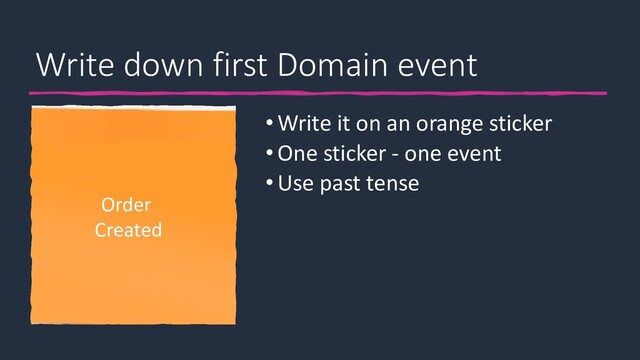 Write down first Domain event
•Write it on an orange sticker
•One sticker - one event
•Use past tense
Order
Created
