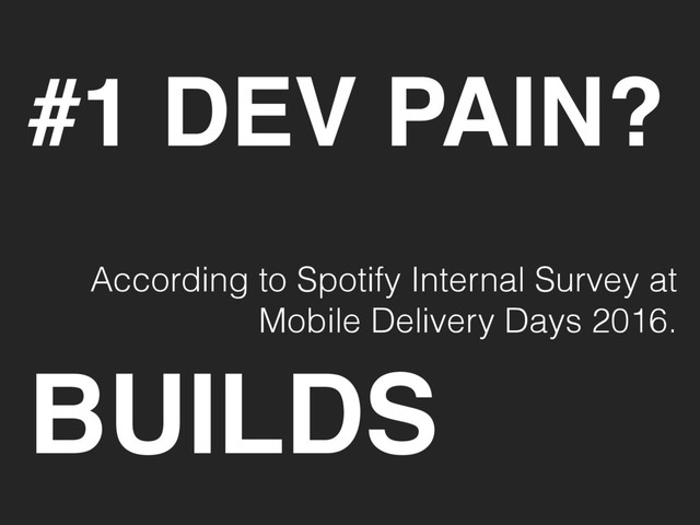 #1 DEV PAIN?
According to Spotify Internal Survey at
Mobile Delivery Days 2016.
BUILDS

