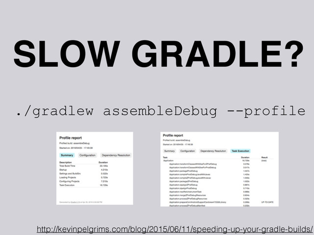 SLOW GRADLE?
./gradlew assembleDebug --profile
http://kevinpelgrims.com/blog/2015/06/11/speeding-up-your-gradle-builds/
