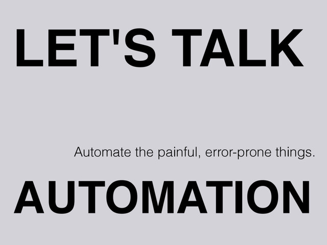 LET'S TALK
AUTOMATION
Automate the painful, error-prone things.

