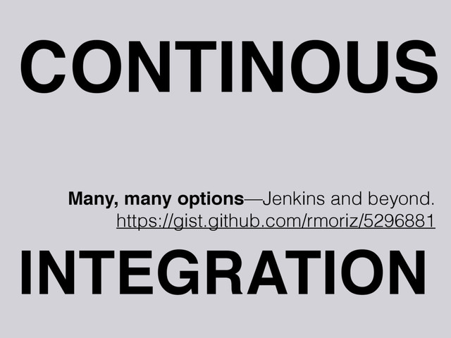 CONTINOUS
INTEGRATION
Many, many options—Jenkins and beyond.
https://gist.github.com/rmoriz/5296881
