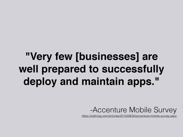 "Very few [businesses] are
well prepared to successfully
deploy and maintain apps."
-Accenture Mobile Survey
https://adtmag.com/articles/2015/09/30/accenture-mobile-survey.aspx
