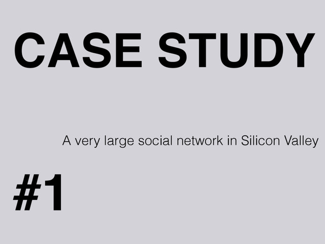 CASE STUDY
#1
A very large social network in Silicon Valley

