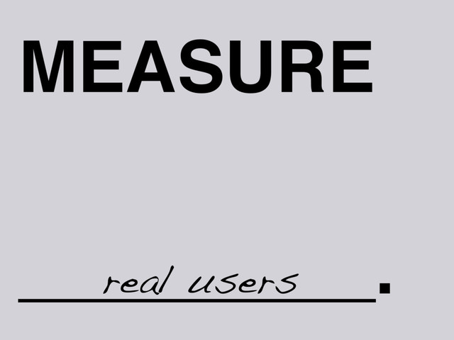 MEASURE
_________.
real users
