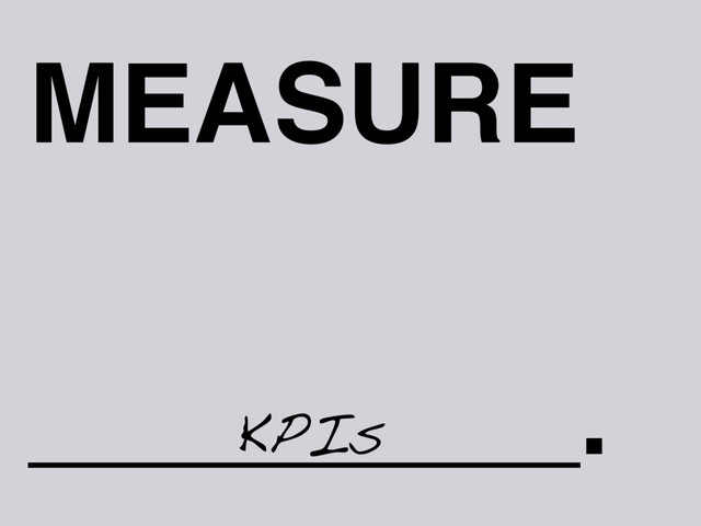 MEASURE
_________.
KPIs

