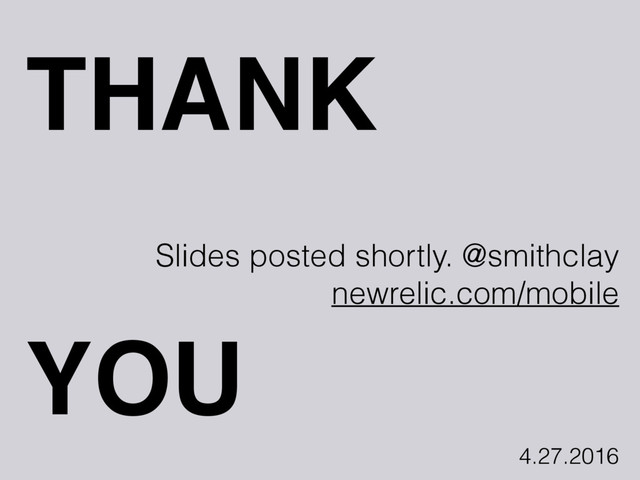 THANK
Slides posted shortly. @smithclay
newrelic.com/mobile
YOU
4.27.2016
