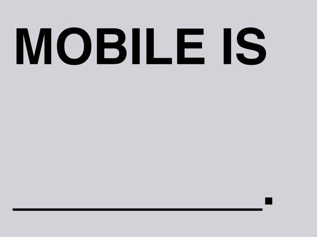 MOBILE IS
_________.
