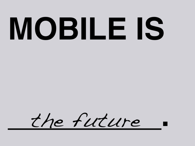 MOBILE IS
_________.
the future
