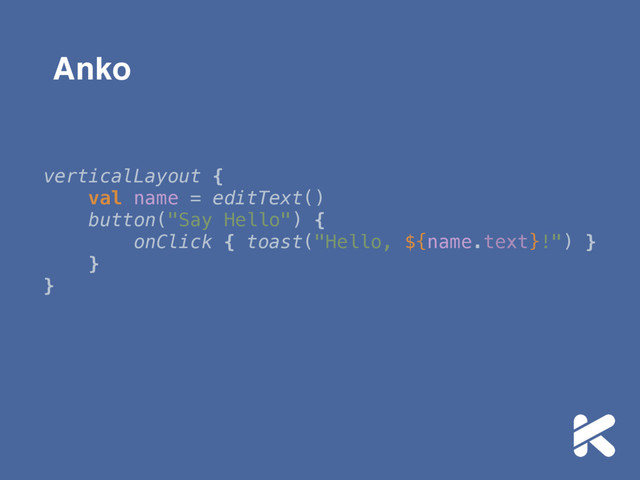 verticalLayout { 
val name = editText() 
button("Say Hello") { 
onClick { toast("Hello, ${name.text}!") } 
} 
}
Anko
