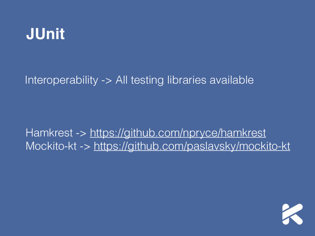 JUnit
Interoperability -> All testing libraries available
Hamkrest -> https://github.com/npryce/hamkrest
Mockito-kt -> https://github.com/paslavsky/mockito-kt
