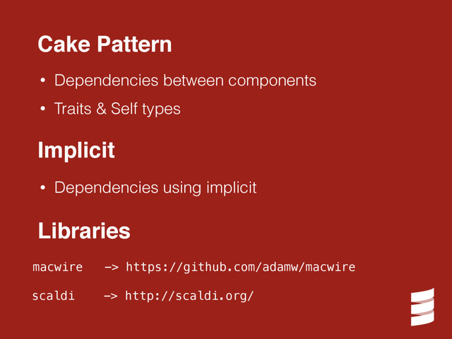 Cake Pattern
• Dependencies between components
• Traits & Self types
macwire -> https://github.com/adamw/macwire
scaldi -> http://scaldi.org/
Libraries
Implicit
• Dependencies using implicit
