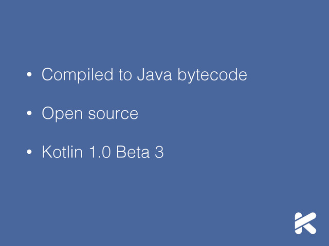 • Compiled to Java bytecode
• Open source
• Kotlin 1.0 Beta 3
