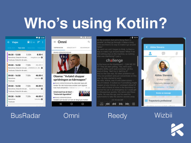 Who’s using Kotlin?
BusRadar Omni Reedy Wizbii
