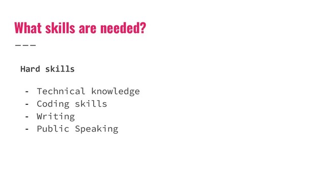 What skills are needed?
- Technical knowledge
- Coding skills
- Writing
- Public Speaking
Hard skills
