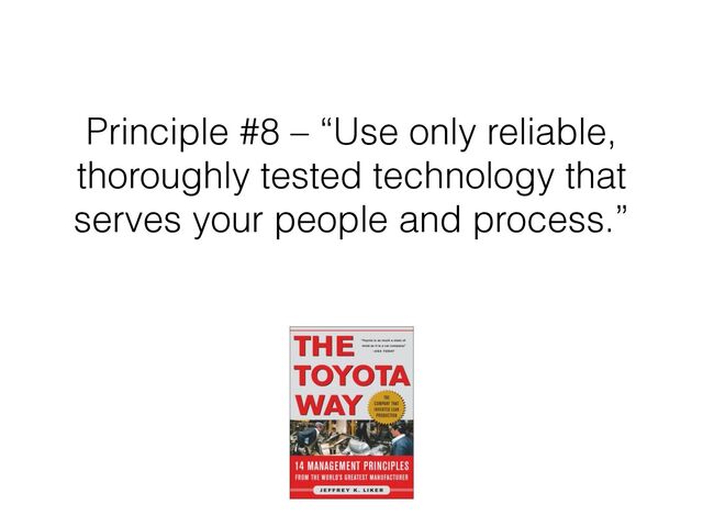 Principle #8 – “Use only reliable,
thoroughly tested technology that
serves your people and process.”
