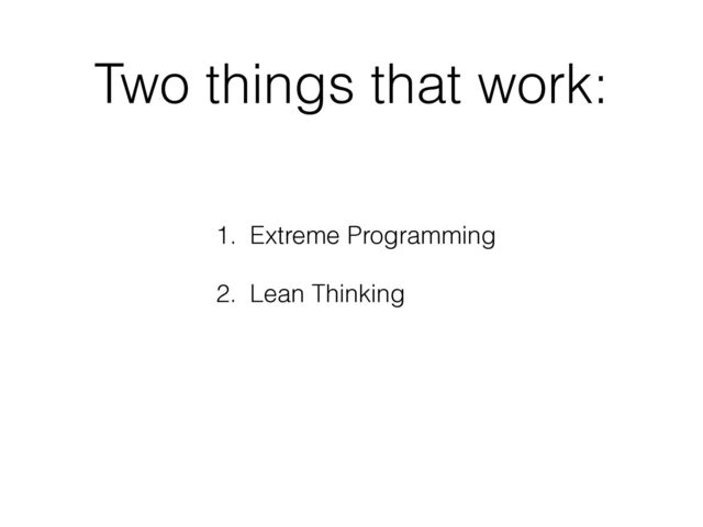 Two things that work:
1. Extreme Programming
2. Lean Thinking
