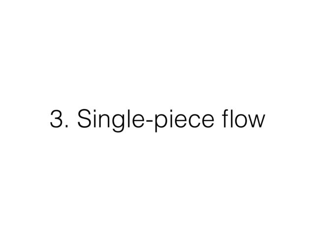 3. Single-piece ﬂow
