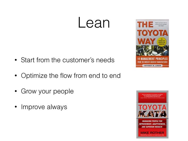 Lean
• Start from the customer’s needs
• Optimize the ﬂow from end to end
• Grow your people
• Improve always

