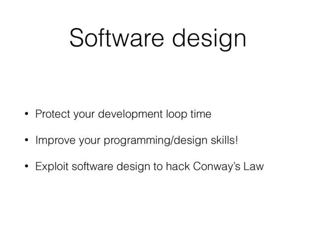 Software design
• Protect your development loop time
• Improve your programming/design skills!
• Exploit software design to hack Conway’s Law
