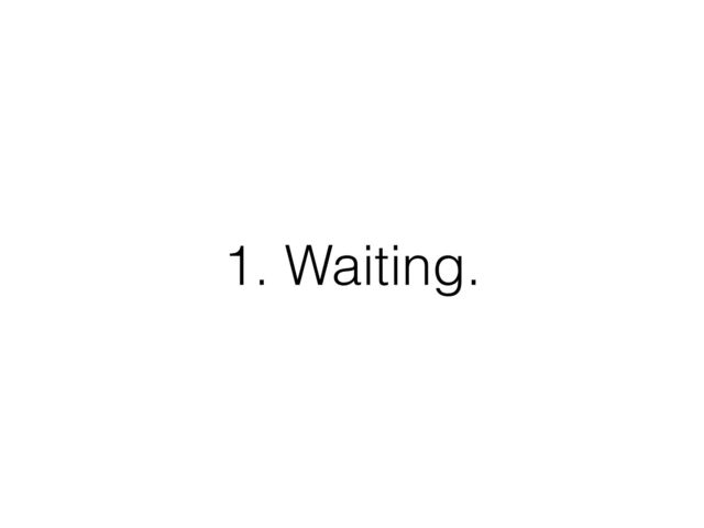 1. Waiting.
