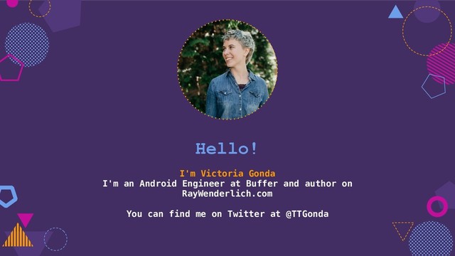 Hello!
I'm Victoria Gonda
I'm an Android Engineer at Buffer and author on
RayWenderlich.com
You can find me on Twitter at @TTGonda
